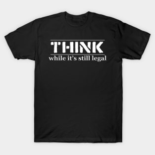THINK, while It's still legal. T-Shirt
